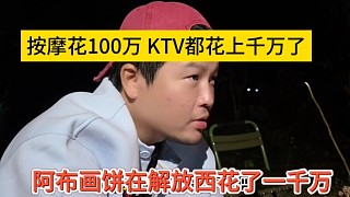 阿布吹牛在解放西花了一千萬(wàn)，按摩店花100萬(wàn)KTV花了上千萬(wàn)？