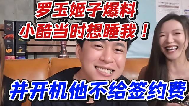 羅玉姬子爆料小酷當(dāng)時(shí)想睡我！并開(kāi)機(jī)他不給簽約費(fèi)