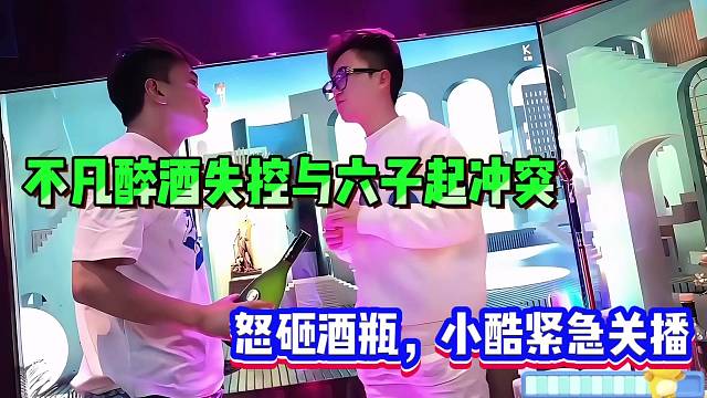 不凡醉酒失控与六子起冲突、怒砸酒瓶，场面混乱，小酷紧急关播