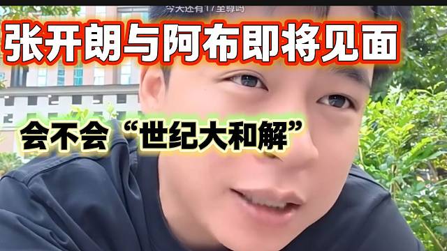 张开朗即将准备与阿布见面？两人会不会“世纪大和解”！