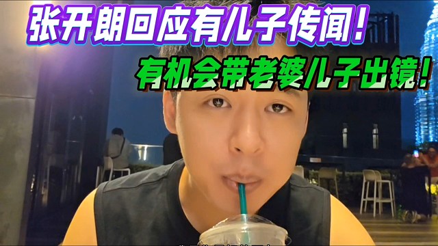 张开朗回应有儿子传闻！有机会带老婆儿子出镜！