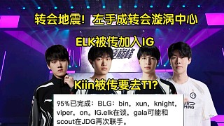 轉(zhuǎn)會地震！Kiin被曝離隊加入T1，ELK被傳加入IG，左手成轉(zhuǎn)會漩渦中心