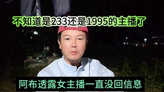 阿布透露女主播一直沒(méi)回消息，不知道是233還是1995的主播了