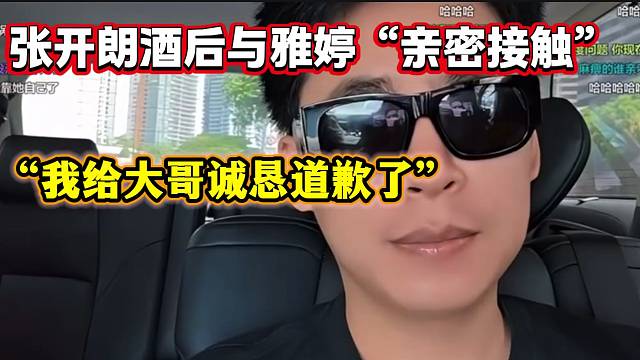 张开朗酒后与集梦雅婷“亲密接触”惹众人不满，随后诚恳道歉雅婷“大哥！