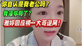 “你自認(rèn)是我老公嗎？我逼你刷了？”
雅婷回應(yīng)榜一大哥退網(wǎng)！