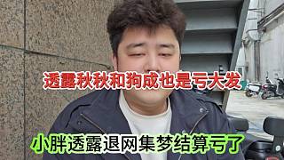 小胖透露退網(wǎng)結(jié)算虧大發(fā)了，透露秋秋和狗成也是虧慘