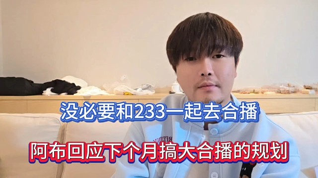 没必要和233一起去合播，阿布回应下个月搞大合播的规划！