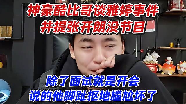 神豪酷比哥谈雅婷事件！并提张开朗没节目除了面试就是开会说的他脚趾抠地尴尬坏了