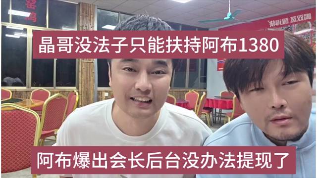 阿布爆出会长后台没办法提现，晶哥没法子只能扶持阿布1380