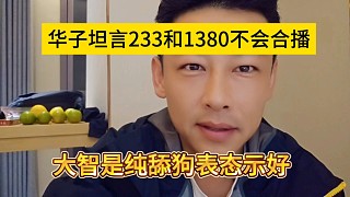 華子坦言233和1380不會合播，大智純舔狗示好？