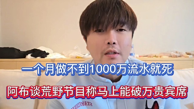 一个月做不到1000万流水就死，阿布谈荒野节目称马上能破万贵宾席！