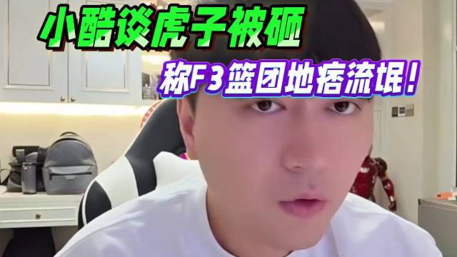 小酷谈虎子被砸，称F3篮团地痞流氓！