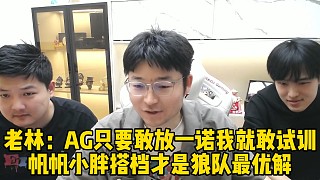 老林：AG只要敢放一諾我就敢試訓，帆帆小胖搭檔才是狼隊最優(yōu)解