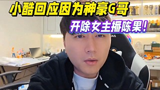 小酷回應(yīng)因為神豪G哥，開除女主播陳果！