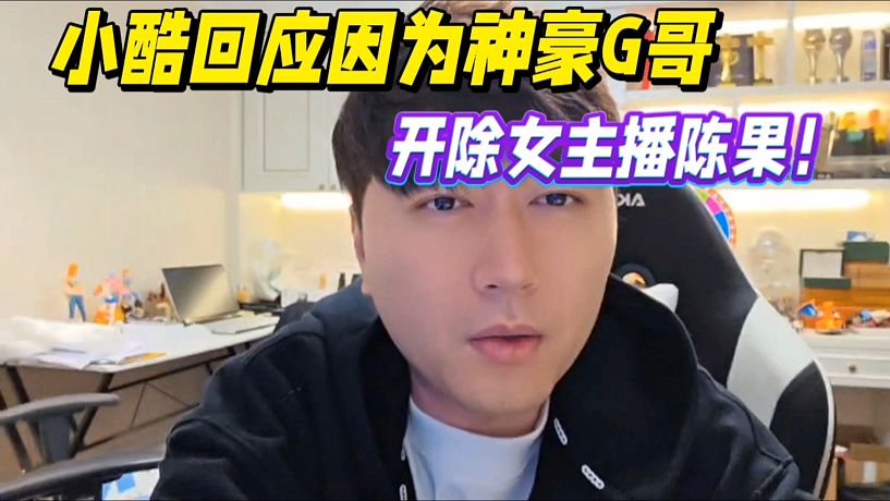 小酷回應(yīng)因為神豪G哥，開除女主播陳果！