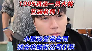 1995再添一員大將藝涵老師！小酷談簽完合同就會給她前公司打款