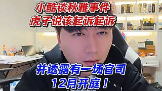 小酷談秋雅事件虎子說該起訴起訴！并透露有一場官司12月開庭