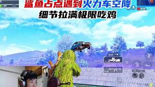 鯊魚占點遇到火力車空降，決賽圈細節(jié)拉滿極限吃雞！