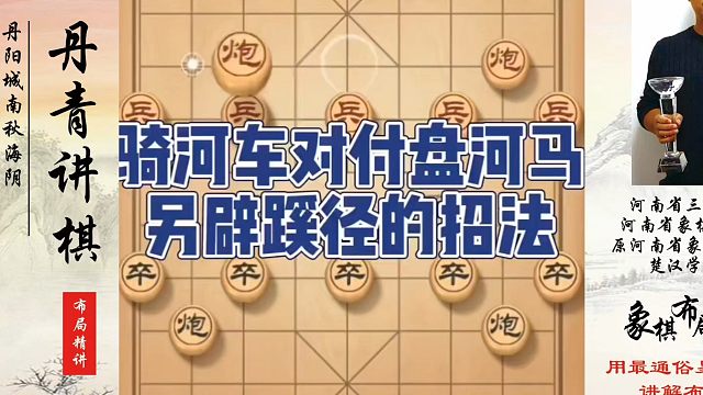 骑河车对付盘河马另辟蹊径的招法！如何快速提升象棋水平系统学棋？如何学习象棋布局、中局、残局？真心教棋