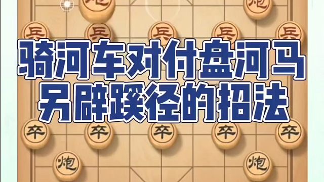 骑河车对付盘河马另辟蹊径的招法！如何快速提升象棋水平系统学棋？如何学习象棋布局、中局、残局？真心教棋