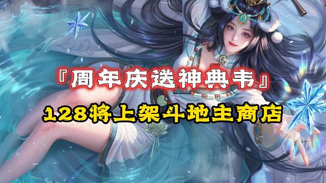 周年庆送神典韦？128李异谢旌上架斗地主商店，20消费宝玉周谋邓艾/乐蔡返厂