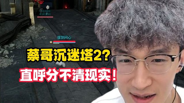 蔡哥沉迷塔2？直呼分不清现实！