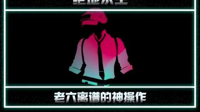 绝地求生中老六离谱的神操作
