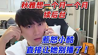 秋雅想一個月一個月續(xù)后臺！如惹怒小酷直接讓她別播了