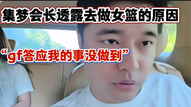 集梦会长透露自己决定去做女篮的原因，gf很多事情答应自己没做到？