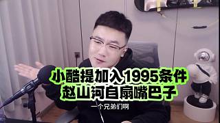 小酷提加入1995條件：趙山河為加入自扇嘴巴子