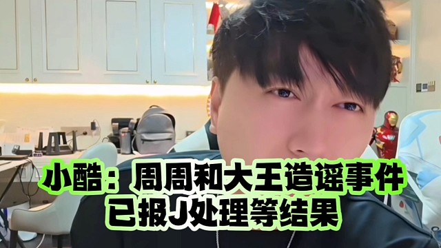小酷回应：周周和大王造谣事件、已报J处理等结果