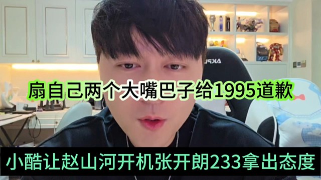 小酷让赵山河开机233拿出态度，扇嘴巴子给1995道歉认错才原谅他