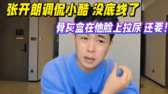 张开朗嘲讽小酷没底线了，骨灰盒在他脸上拉过尿！还要！