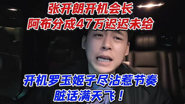 张开朗开机会长阿布分成47万迟迟未给！开机罗玉姬子尽沾惹节奏脏话满天飞