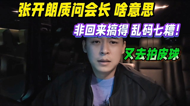 张开朗被会长气死了！非回来搞得乱码七糟！又去拍皮球！