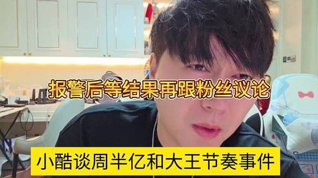 小酷谈周半亿和大王节奏，报j后等结果再跟粉丝议论