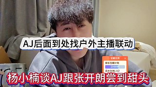 楊小楠談AJ跟張開(kāi)朗嘗到了甜頭，AJ后面到處找戶外主播聯(lián)動(dòng)