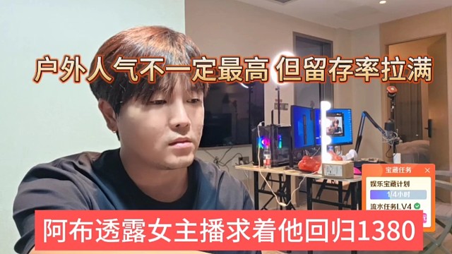 阿布透露女主播求着他回归1380，户外人气不一定最高，但留存率拉满