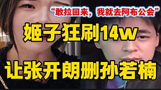 姬子狂刷14萬禮物讓張開朗刪孫若楠，并大喊：“敢拉回來，我就去阿布公會(huì)”！