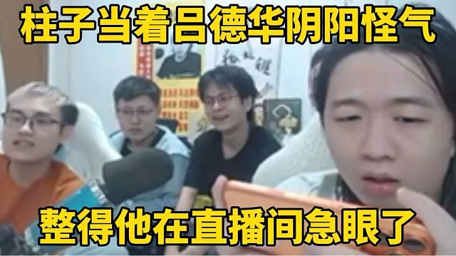 柱子当着吕德华阴阳怪气的整得他在直播间急眼！
