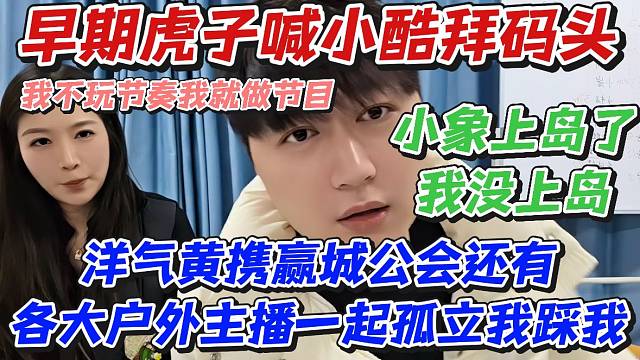 早期虎子喊小酷拜码头！洋气黄携赢城公会还有各大户外主播一起孤立我踩我！我不玩节奏我就做节目小象上岛了