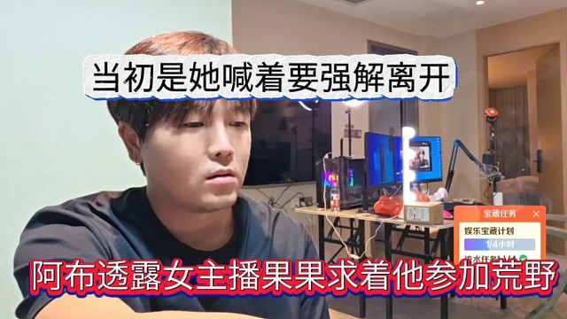 阿布透露女主播求着他参加荒野，当初是她喊着要强解离开