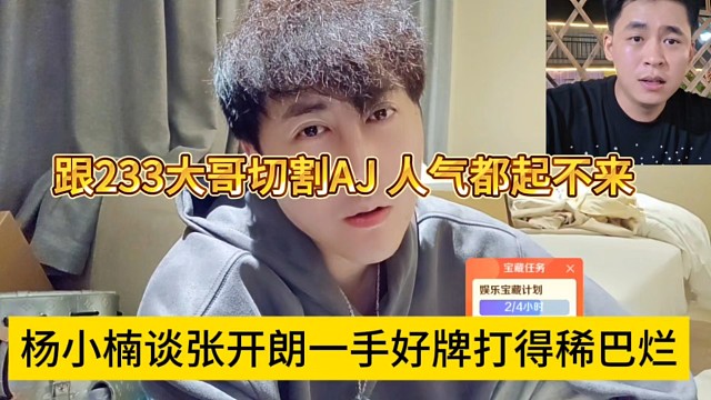 杨小楠谈张开朗一手好牌打得稀巴烂，跟233大哥切割AJ，人气都起不来
