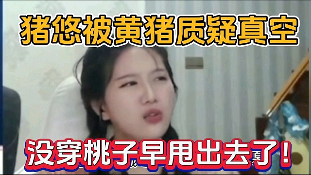猪悠被黄猪质疑真空，没穿桃子早甩出去了！