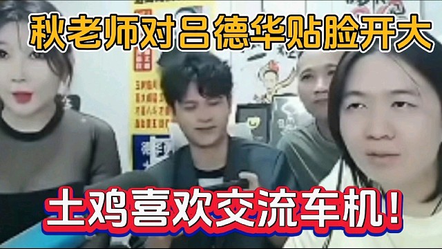 秋老师对吕德华贴脸开大，土鸡喜欢交流车机！