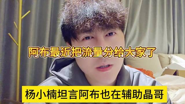 杨小楠坦言阿布在辅助晶哥，阿布最近把流量分给大家了