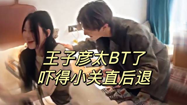 王子彦太BT了！吓得小关直后退