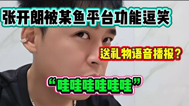 当张开朗听到某鱼的送礼物语音播报功能时绷不住了，这也太搞笑了！