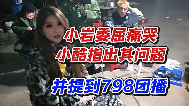 小岩委屈痛哭小酷指出其问题！并提到798团播