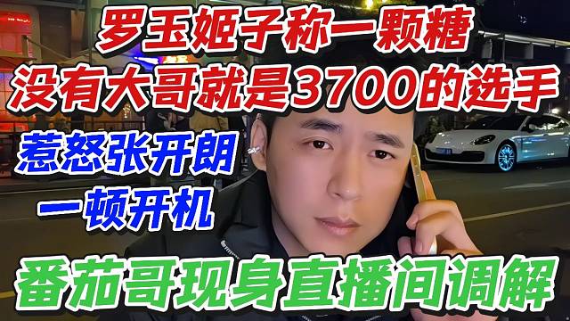 罗玉姬子称一颗糖没有大哥就是3700的选手！惹怒张开朗一顿开机番茄哥现身直播间调解